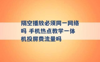 隔空播放必须同一网络吗 手机热点教学一体机投屏费流量吗 