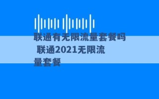 联通有无限流量套餐吗 联通2021无限流量套餐 