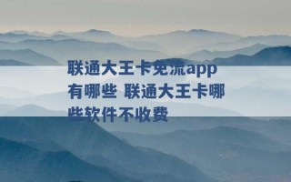 联通大王卡免流app有哪些 联通大王卡哪些软件不收费 