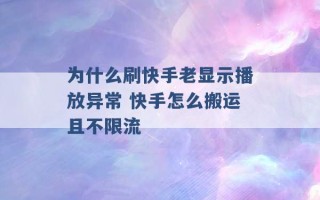 为什么刷快手老显示播放异常 快手怎么搬运且不限流 