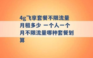 4g飞享套餐不限流量月租多少 一个人一个月不限流量哪种套餐划算 