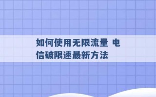 如何使用无限流量 电信破限速最新方法 