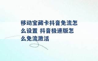 移动宝藏卡抖音免流怎么设置 抖音极速版怎么免流激活 