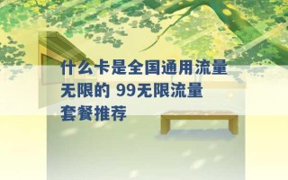 什么卡是全国通用流量无限的 99无限流量套餐推荐 