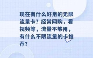 现在有什么好用的无限流量卡？经常网购，看视频等，流量不够用，有什么不限流量的卡推荐？ 