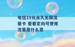 电信19元永久无限流量卡 爱看定向可使用流量是什么意 