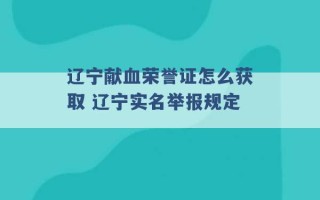 辽宁献血荣誉证怎么获取 辽宁实名举报规定 