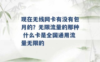 现在无线网卡有没有包月的？无限流量的那种 什么卡是全国通用流量无限的 