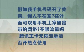 假如我手机号码开了宽带。我人不在家?在外面可以用手机上家里宽带的网络?不限流量吗 腾讯王卡无限流量能否开热点使用 