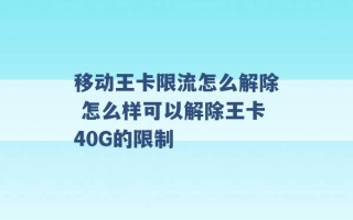 移动王卡限流怎么解除 怎么样可以解除王卡40G的限制 