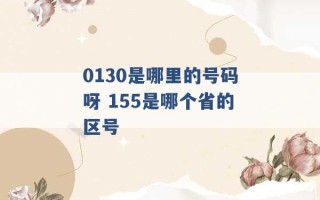 0130是哪里的号码呀 155是哪个省的区号 