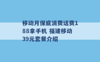 移动月保底消费话费188拿手机 福建移动39元套餐介绍 