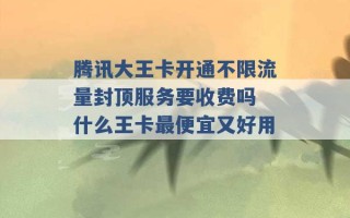 腾讯大王卡开通不限流量封顶服务要收费吗 什么王卡最便宜又好用 