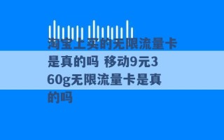 淘宝上买的无限流量卡是真的吗 移动9元360g无限流量卡是真的吗 