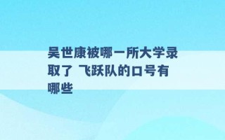 吴世康被哪一所大学录取了 飞跃队的口号有哪些 