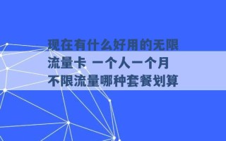 现在有什么好用的无限流量卡 一个人一个月不限流量哪种套餐划算 