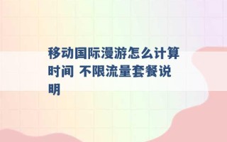 移动国际漫游怎么计算时间 不限流量套餐说明 