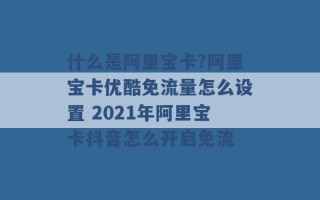 什么是阿里宝卡?阿里宝卡优酷免流量怎么设置 2021年阿里宝卡抖音怎么开启免流 