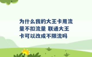 为什么我的大王卡用流量不扣流量 联通大王卡可以改成不限流吗 