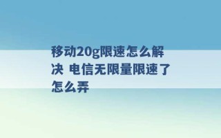 移动20g限速怎么解决 电信无限量限速了怎么弄 