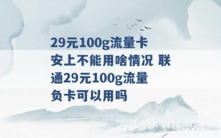 29元100g流量卡安上不能用啥情况 联通29元100g流量负卡可以用吗 