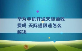 华为手机开通天际通收费吗 天际通限速怎么解决 