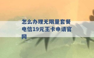 怎么办理无限量套餐 电信19元王卡申请官网 