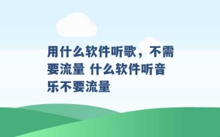 用什么软件听歌，不需要流量 什么软件听音乐不要流量 