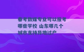 春考数媒专业可以报考哪些学校 山东哪几个城市支持异地过户 