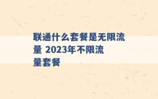 联通什么套餐是无限流量 2023年不限流量套餐 