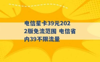 电信星卡39元2022版免流范围 电信省内39不限流量 