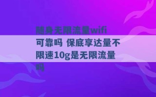 随身无限流量wifi可靠吗 保底享达量不限速10g是无限流量吗 