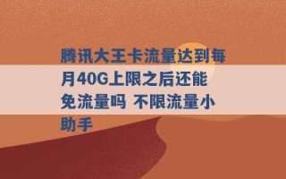 腾讯大王卡流量达到每月40G上限之后还能免流量吗 不限流量小助手 