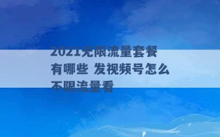 2021无限流量套餐有哪些 发视频号怎么不限流量看 