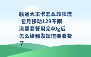 联通大王卡怎么改限流 包月移动129不限流量套餐用完40g后怎么给我发短信要收费了 