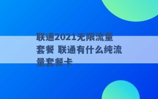 联通2021无限流量套餐 联通有什么纯流量套餐卡 