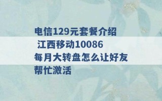 电信129元套餐介绍 江西移动10086每月大转盘怎么让好友帮忙激活 