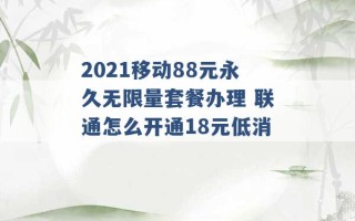 2021移动88元永久无限量套餐办理 联通怎么开通18元低消 