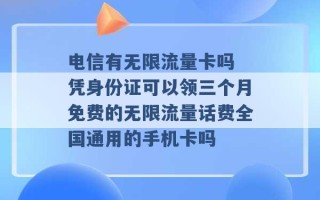 电信有无限流量卡吗 凭身份证可以领三个月免费的无限流量话费全国通用的手机卡吗 