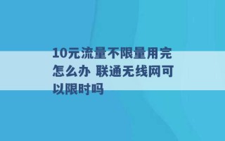 10元流量不限量用完怎么办 联通无线网可以限时吗 