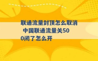 联通流量封顶怎么取消 中国联通流量关500闭了怎么开 