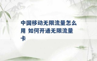 中国移动无限流量怎么用 如何开通无限流量卡 