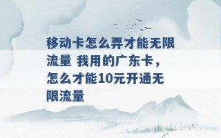 移动卡怎么弄才能无限流量 我用的广东卡，怎么才能10元开通无限流量 