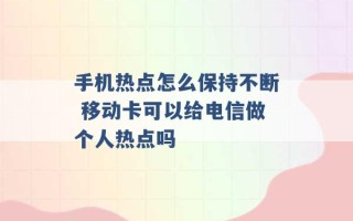 手机热点怎么保持不断 移动卡可以给电信做个人热点吗 