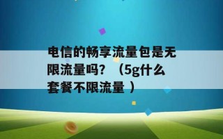 电信的畅享流量包是无限流量吗？（5g什么套餐不限流量 ）