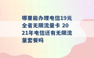 哪里能办理电信19元全省无限流量卡 2021年电信还有无限流量套餐吗 