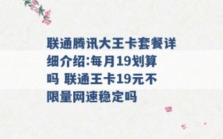 联通腾讯大王卡套餐详细介绍:每月19划算吗 联通王卡19元不限量网速稳定吗 