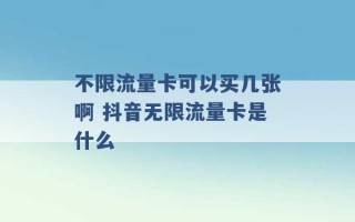 不限流量卡可以买几张啊 抖音无限流量卡是什么 