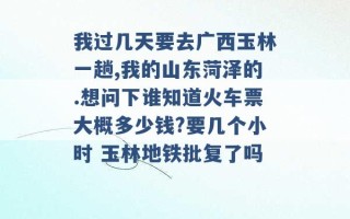 我过几天要去广西玉林一趟,我的山东菏泽的.想问下谁知道火车票大概多少钱?要几个小时 玉林地铁批复了吗 