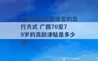 广西到江苏最便宜的出行方式 广西70至79岁的高龄津贴是多少钱 